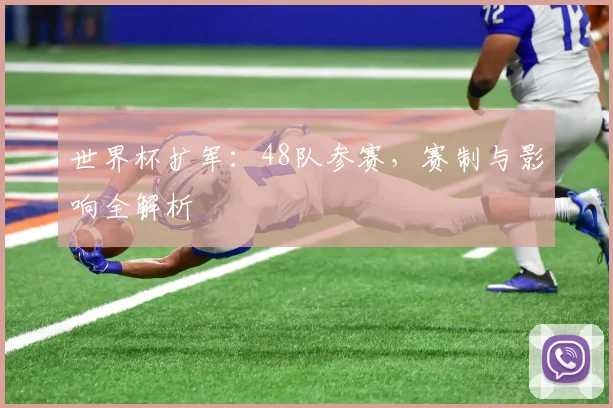 世界杯扩军：48队参赛，赛制与影响全解析