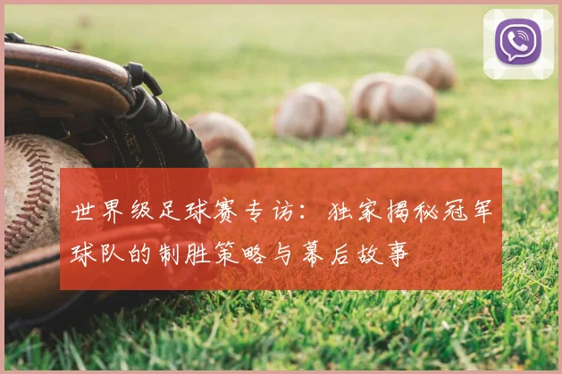 世界级足球赛专访:独家揭秘冠军球队的制胜策略与幕后故事