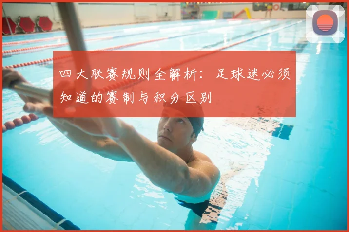 四大联赛规则全解析：足球迷必须知道的赛制与积分区别