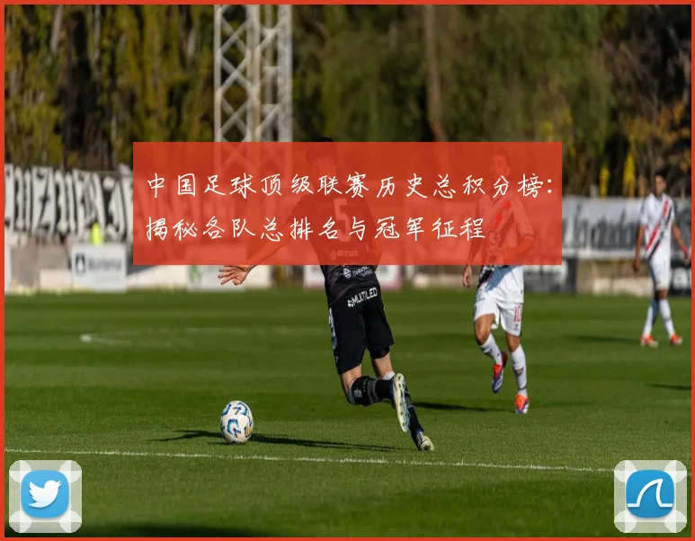 中国足球顶级联赛历史总积分榜：揭秘各队总排名与冠军征程