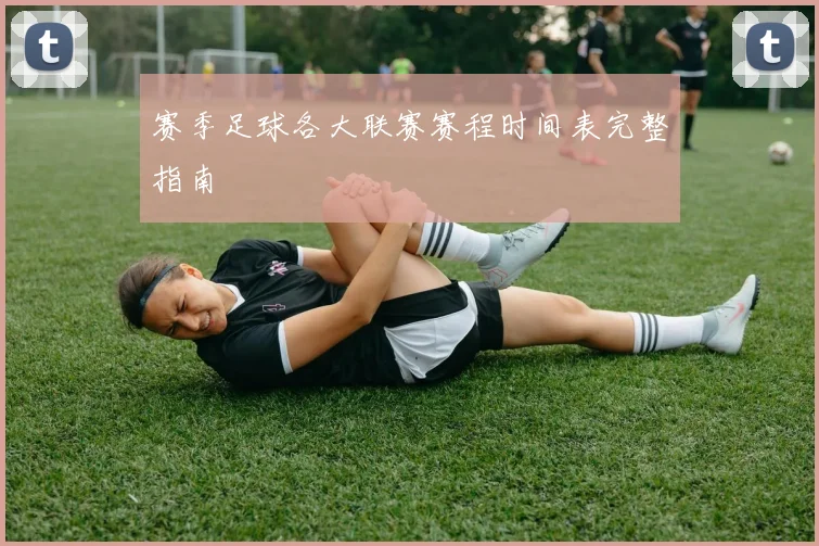赛季足球各大联赛赛程时间表完整指南