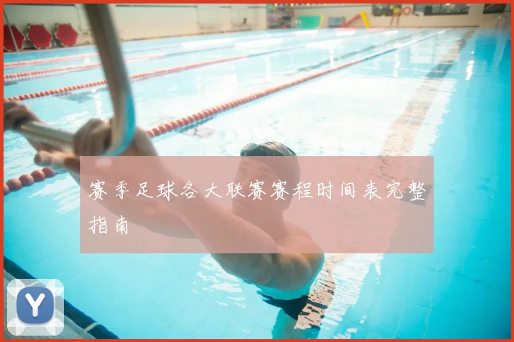 赛季足球各大联赛赛程时间表完整指南