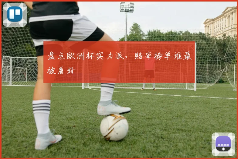 盘点欧洲杯实力派，赔率榜单谁最被看好