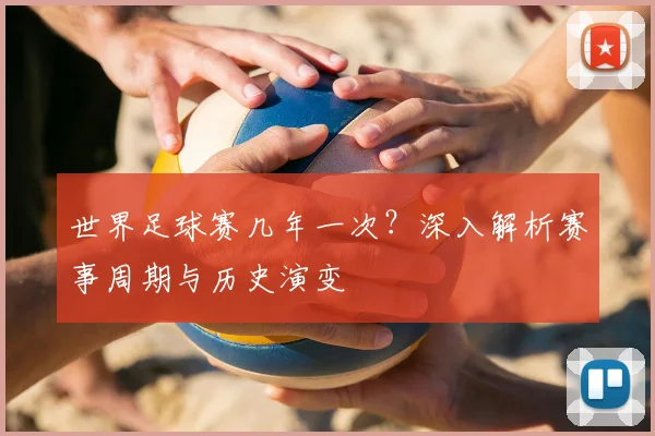 世界足球赛几年一次？深入解析赛事周期与历史演变