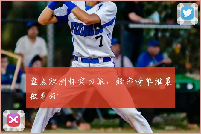 盘点欧洲杯实力派，赔率榜单谁最被看好