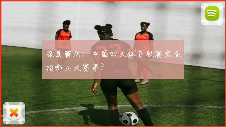 深度解析：中国四大体育联赛究竟指哪几大赛事？